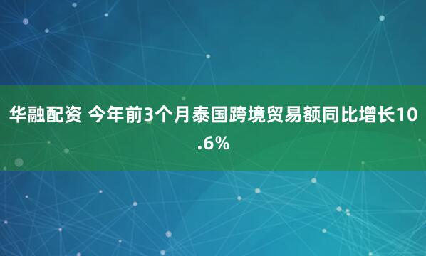 华融配资 今年前3个月泰国跨境贸易额同比增长10.6%