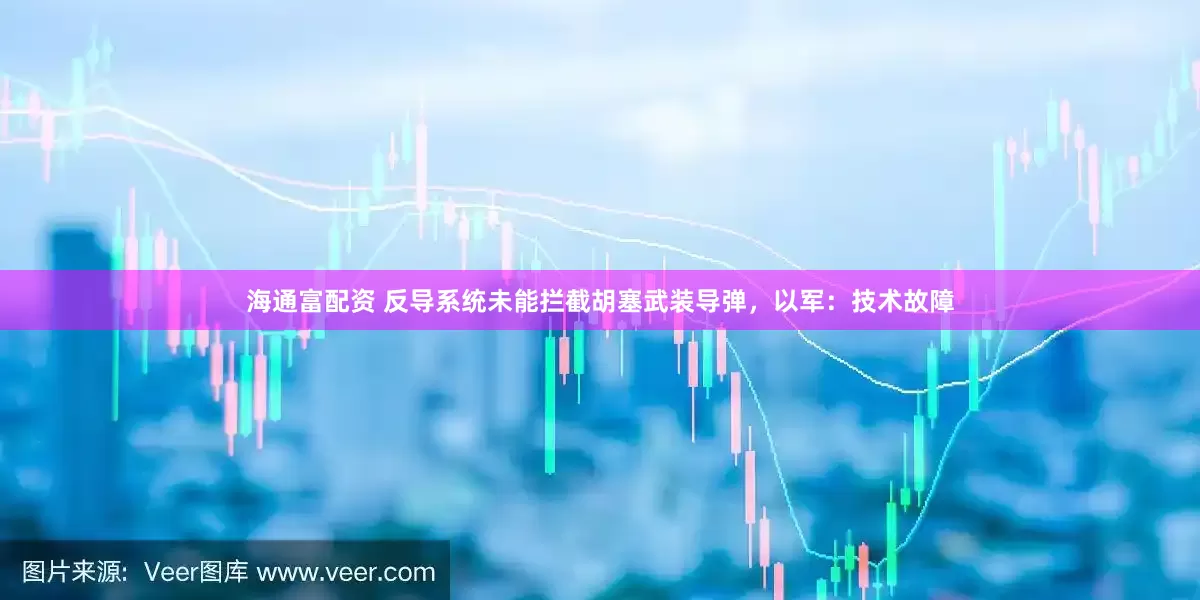 海通富配资 反导系统未能拦截胡塞武装导弹，以军：技术故障