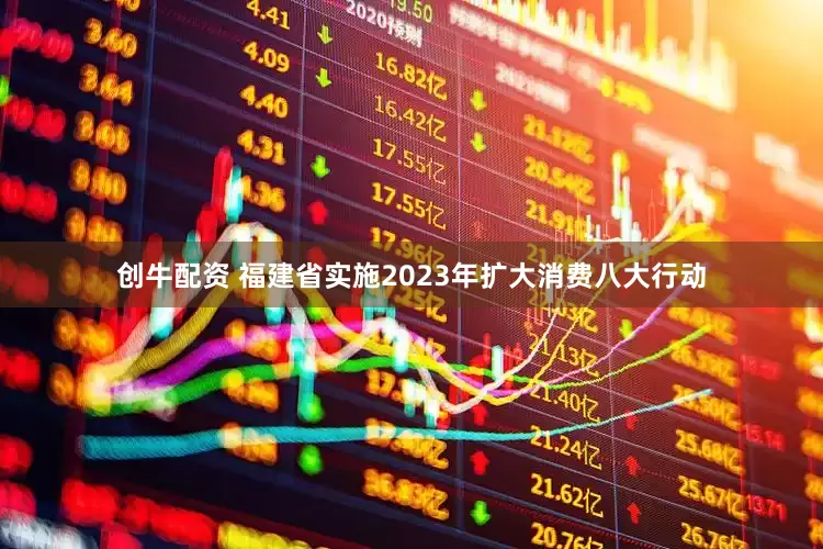 创牛配资 福建省实施2023年扩大消费八大行动