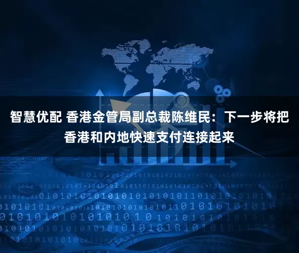智慧优配 香港金管局副总裁陈维民：下一步将把香港和内地快速支付连接起来