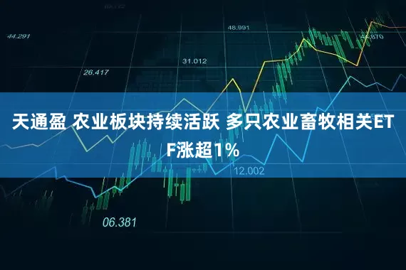 天通盈 农业板块持续活跃 多只农业畜牧相关ETF涨超1%