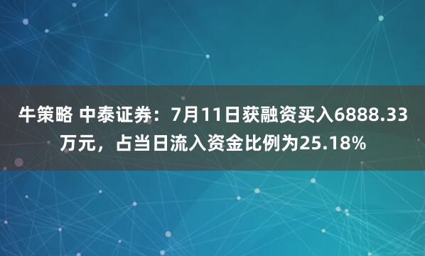 牛策略 中泰证券：7月11日获融资买入6888.33万元，占当日流入资金比例为25.18%