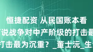 恒捷配资 从民国账本看真相：为何说战争对中产阶级的打击最为沉重？_董士沅_生活_账簿