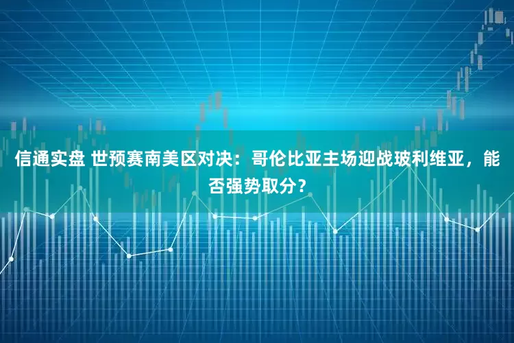 信通实盘 世预赛南美区对决：哥伦比亚主场迎战玻利维亚，能否强势取分？