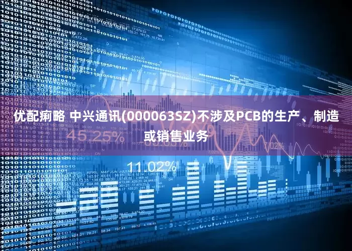 优配痢略 中兴通讯(000063SZ)不涉及PCB的生产、制造或销售业务