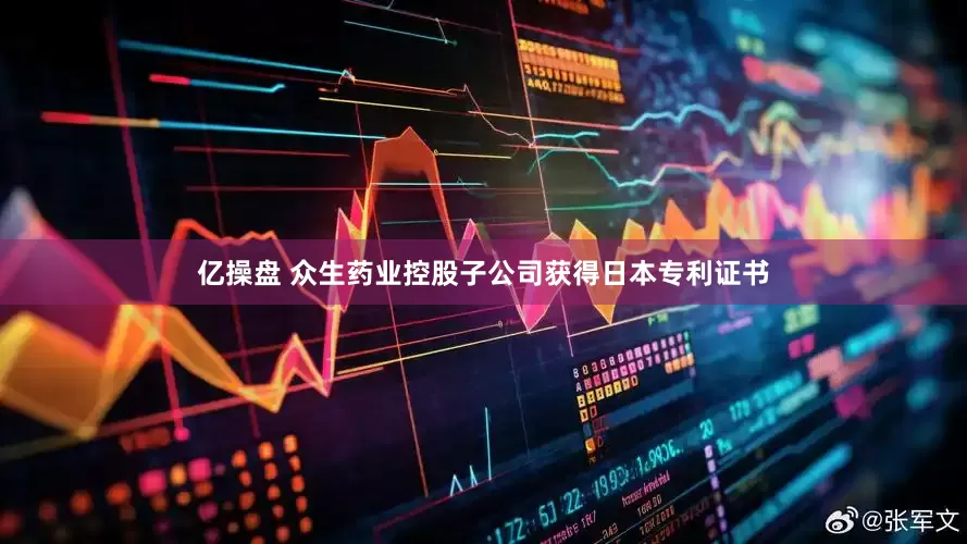 亿操盘 众生药业控股子公司获得日本专利证书